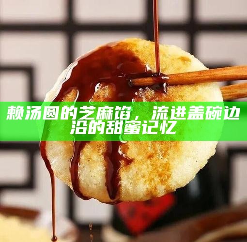 赖汤圆的芝麻馅，流进盖碗边沿的甜蜜记忆